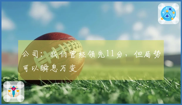 公司：我们曾经领先11分，但局势可以瞬息万变