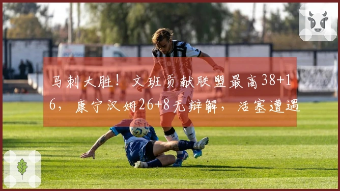 马刺大胜！文班贡献联盟最高38+16，康宁汉姆26+8无辩解，活塞遭遇2人受伤