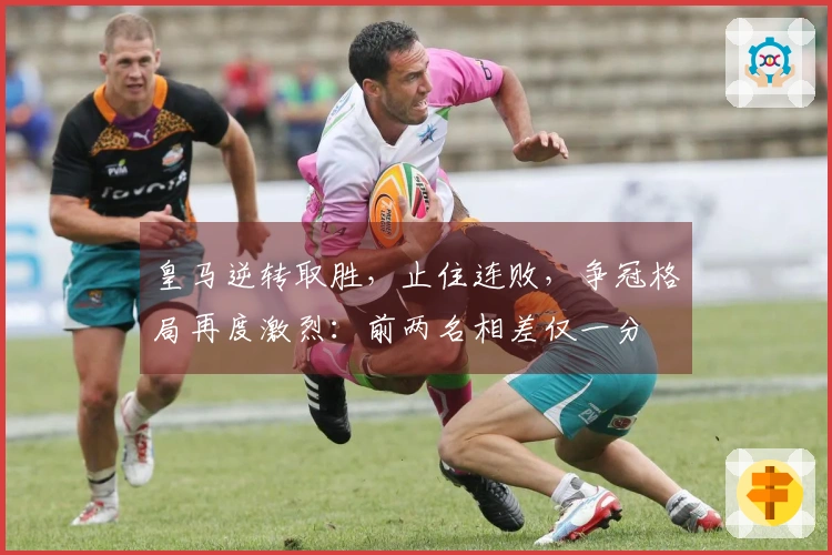 皇马逆转取胜，止住连败，争冠格局再度激烈：前两名相差仅一分