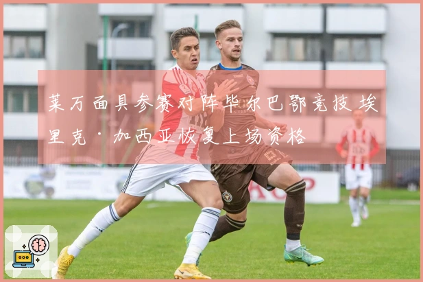 莱万面具参赛对阵毕尔巴鄂竞技 埃里克·加西亚恢复上场资格
