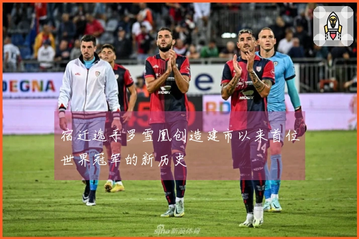 宿迁选手罗雪凰创造建市以来首位世界冠军的新历史