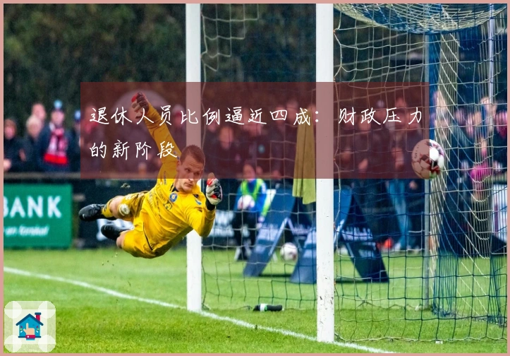 退休人员比例逼近四成：财政压力的新阶段