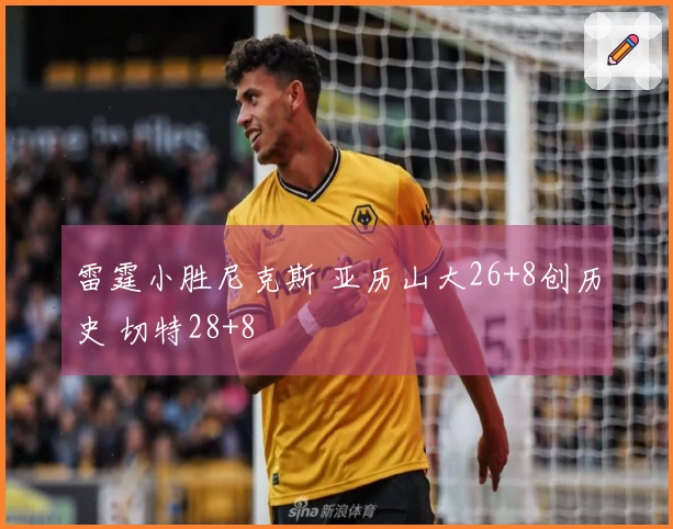 雷霆小胜尼克斯 亚历山大26+8创历史 切特28+8