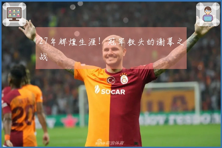27年辉煌生涯！冠军教头的谢幕之战