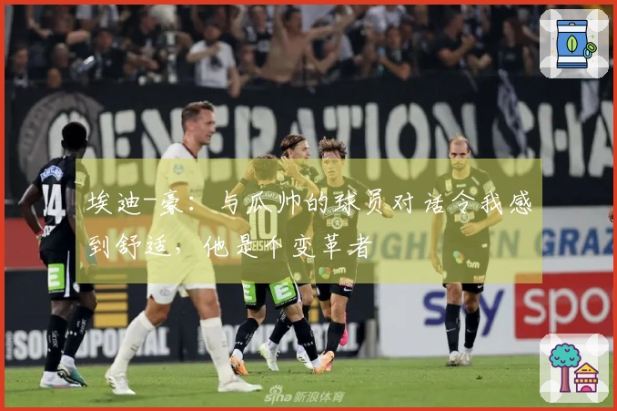 埃迪-豪：与瓜帅的球员对话令我感到舒适，他是个变革者