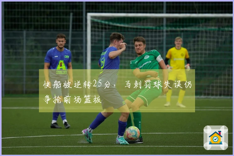 快船被逆转25分，马刺罚球失误仍争抢前场篮板