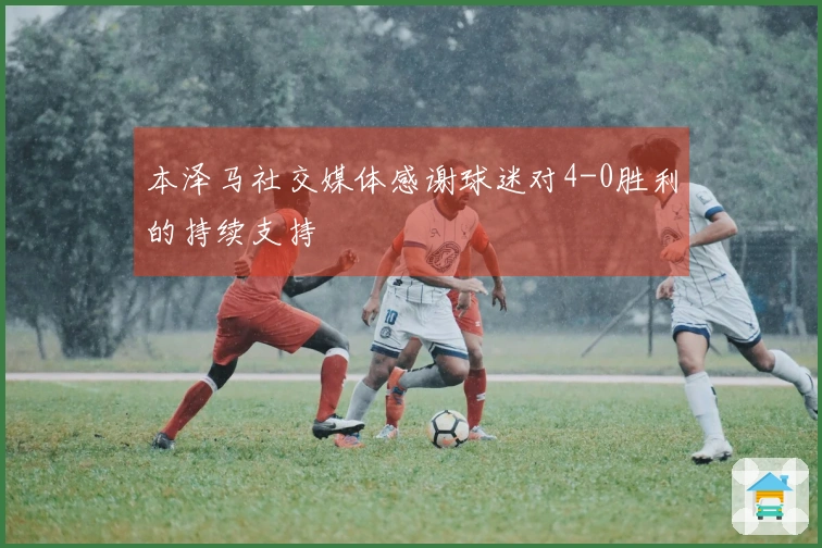 本泽马社交媒体感谢球迷对4-0胜利的持续支持