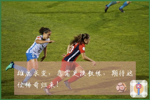 雄鹿求变，急需更换教练，期待这位传奇归来！
