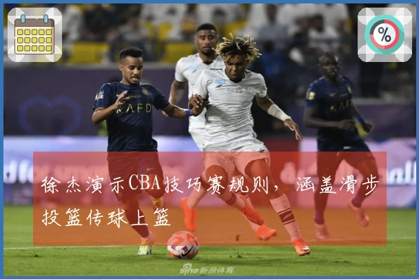 徐杰演示CBA技巧赛规则，涵盖滑步投篮传球上篮