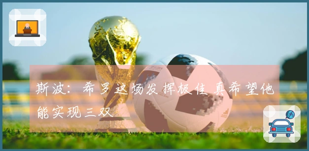 斯波：希罗这场发挥极佳 真希望他能实现三双
