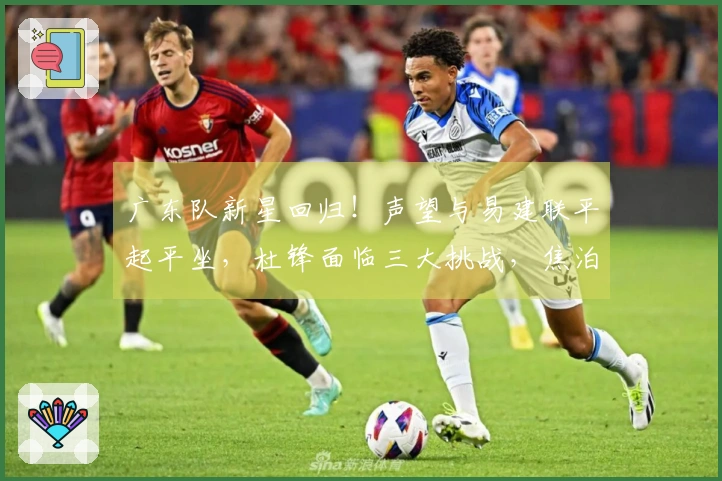 广东队新星回归！声望与易建联平起平坐，杜锋面临三大挑战，焦泊乔深有感触